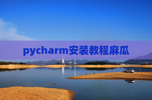 pycharm安装教程麻瓜 pycharm安装教程麻瓜